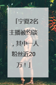 宁夏2名主播被约谈，其中一人粉丝近20万！